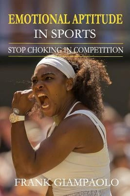 Emotional Aptitude In Sports: Stop Choking In Competition by Mullane, Susan