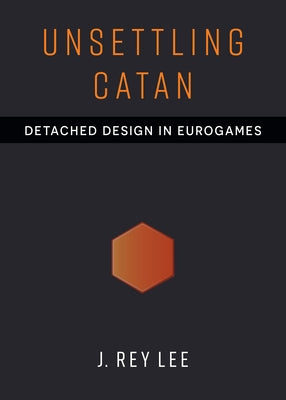 Unsettling Catan: Detached Design in Eurogames by Lee, J. Rey