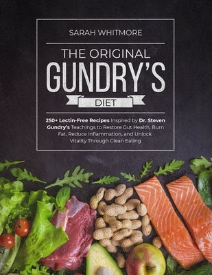 The Original Gundry's Diet: 250+ Lectin-Free Recipes Inspired by Dr. Steven Gundry's Teachings to Restore Gut Health, Burn Fat, Reduce Inflammation, a by Whitmore, Sarah