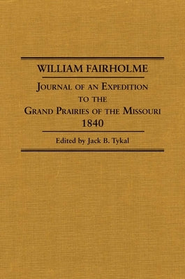 William Fairholme: Journal of an Expedition to the Grand Prairies of the Missouri, 1840 by Tykal, Jack B.