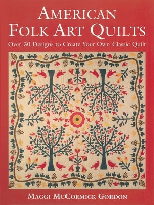 American Folk Art Quilts: Over 30 Designs to Create Your Own Classic Quilt by Gordon, Maggic McCormick