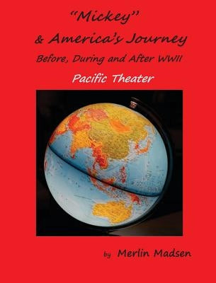 Mickey & America's Journey Before, During & After WWII: Pacific Theater by Madsen, Merlin L.