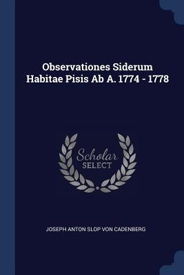 Observationes Siderum Habitae Pisis Ab A. 1774 - 1778 by Joseph Anton Slop Von Cadenberg