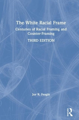 The White Racial Frame: Centuries of Racial Framing and Counter-Framing by Feagin, Joe R.