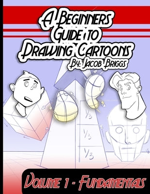 A Beginners Guide To Drawing Cartoons: Volume 1: Fundamentals by Briggs, Jacob