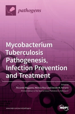 Mycobacterium tuberculosis Pathogenesis, Infection Prevention and Treatment by Miggiano, Riccardo