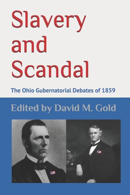Slavery and Scandal: The Ohio Gubernatorial Debates of 1859 by Gold, David M.