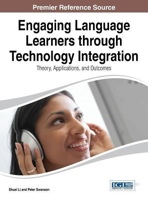 Engaging Language Learners through Technology Integration: Theory, Applications, and Outcomes by Li, Shuai