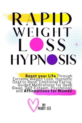 Rapid Weight Loss Hypnosis: Boost Your Life Through Extreme Weight Loss, Hypnotic Gastric Band, Emotional Eating, Guided Meditations for Deep Slee by Lee, Mary