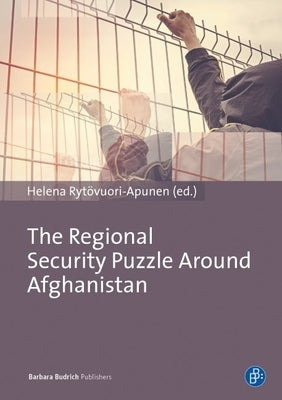 The Regional Security Puzzle Around Afghanistan: Bordering Practices in Central Asia and Beyond by Rytövuori-Apunen, Helena