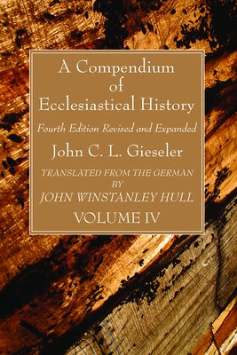 A Compendium of Ecclesiastical History, Volume 4 by Gieseler, John C. L.
