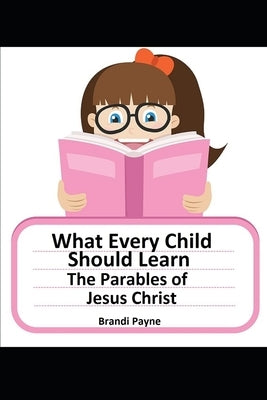 What Every Child Should Learn: The Parables of Jesus Christ by Payne, Brandi