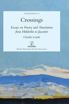 Crossings: Essays on Poetry and Translation from Hderlin to Jaccottet by Louth, Charlie