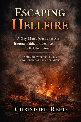 Escaping Hellfire: A Gay Man's Journey from Trauma, Faith, and Fear to Self-Liberation: A Memoir with Thriller & Psychological Drama Elements by Reed, Christoph