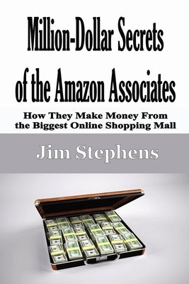 Million-Dollar Secrets of the Amazon Associates: How They Make Money From the Biggest Online Shopping Mall by Stephens, Jim