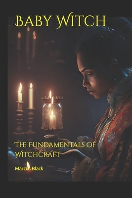 Baby Witch: The Fundamentals of Witchcraft by Black, Marcus