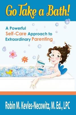 Go Take a Bath!: A Powerful Self-Care Approach to Extraordinary Parenting by Kevles-Necowitz M. Ed Lpc, Robin M.