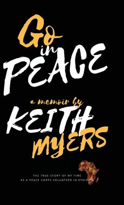 Go in Peace: The true story of my time as a Peace Corps volunteer in Ethiopia by Myers, Keith