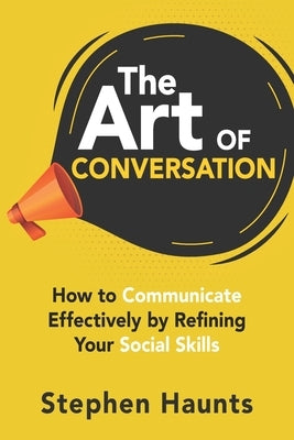 The Art of Conversation: How to Communicate Effectively by Refining Your Social Skills by Haunts, Stephen