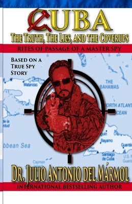 Cuba The Truth, the Lies, and the Coverups: Rites of Passage of a Master Spy by del Marmol, Julio Antonio
