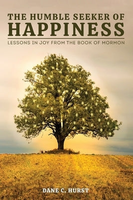 The Humble Seeker of Happiness: Lessons in Joy from the Book of Mormon by Hurst, Dane C.