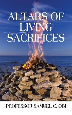 Altars of Living Sacrifices by Obi, Prof Samuel C.