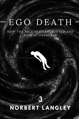 Ego Death: How the Self Is Constructed and How It Unravels by Reynell, Fredric
