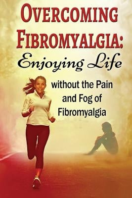 Overcoming Fibromyalgia: Enjoying Life without the Pain and Fog of Fibromyalgia by Aimer, Kara