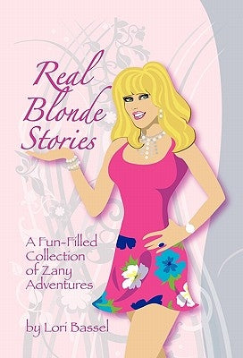 Real Blonde Stories: A Fun-Filled Collection of Zany Adventures by Bassel, Lori