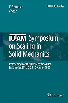 Iutam Symposium on Scaling in Solid Mechanics: Proceedings of the Iutam Symposium Held in Cardiff, Uk, 25-29 June, 2007 by Borodich, F. M.