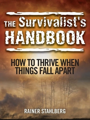The Survivalist's Handbook: How to Thrive When Things Fall Apart by Stahlberg, Rainer