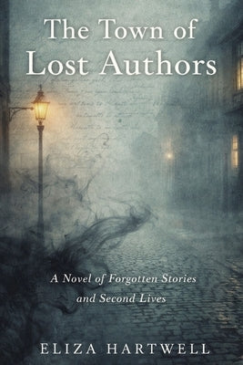 The Town of Lost Authors: A Novel of Forgotten Stories and Second Lives by Hartwell, Eliza N.