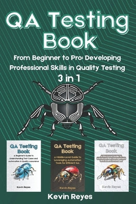 QA Testing Book: 3 in 1-"From Beginner to Pro: Developing Professional Skills in Quality Testing" by Reyes, Kevin