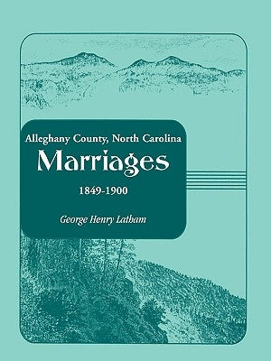 Alleghany County, North Carolina, Marriages, 1849-1900 by Latham, George Henry
