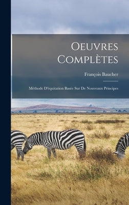 Oeuvres Complètes: Méthode D'équitation Basée sur de Nouveaux Principes by Baucher, François