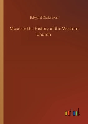 Music in the History of the Western Church by Dickinson, Edward