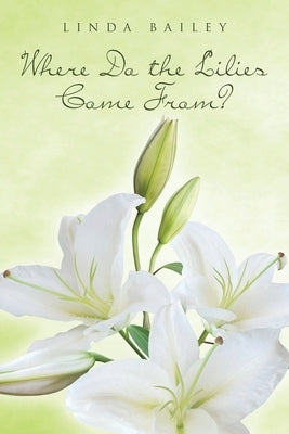 Where Do the Lilies Come From? by Bailey, Linda