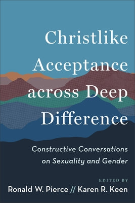 Christlike Acceptance Across Deep Difference: Constructive Conversations on Sexuality and Gender by Pierce, Ronald W.