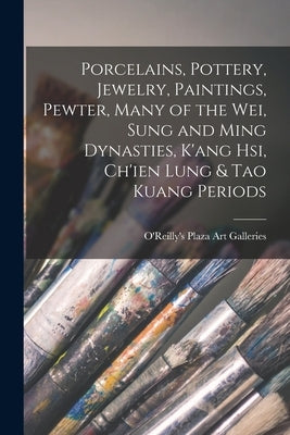 Porcelains, Pottery, Jewelry, Paintings, Pewter, Many of the Wei, Sung and Ming Dynasties, K'ang Hsi, Ch'ien Lung & Tao Kuang Periods by O'Reilly's Plaza Art Galleries