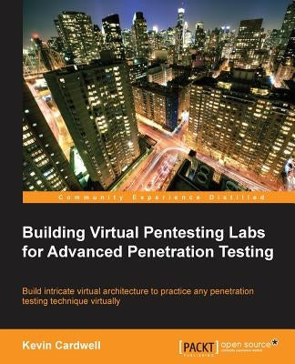 Building Virtual Pentesting Labs for Advanced Penetration Testing by Cardwell, Kevin