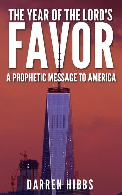 The Year of the Lord's Favor: A Prophetic Message to America by Hibbs, Darren