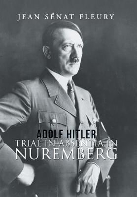 Adolf Hitler: Trial in Absentia in Nuremberg by Fleury, Jean Sénat
