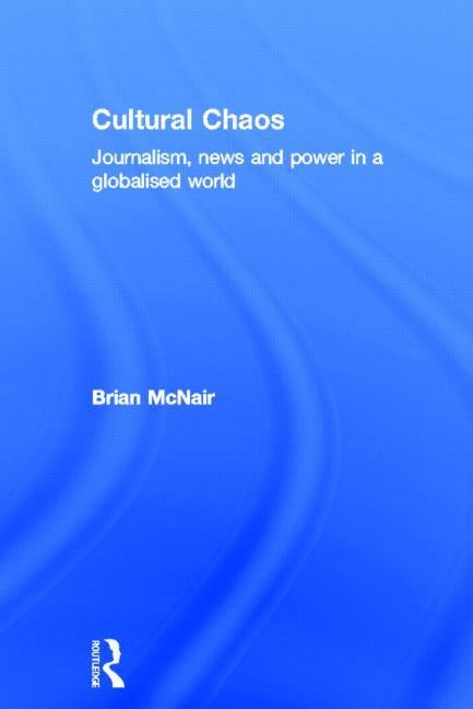 Cultural Chaos: Journalism and Power in a Globalised World by McNair, Brian