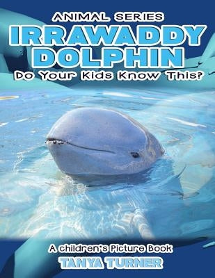 IRRAWADDY DOLPHINS Do Your Kids Know This?: A Children's Picture Book by Turner, Tanya