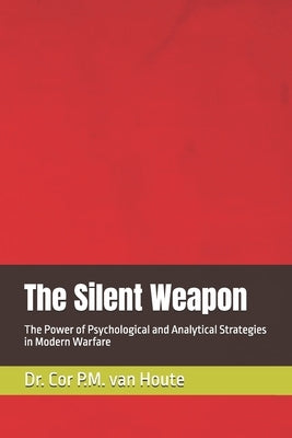 The Silent Weapon: The Power of Psychological and Analytical Strategies in Modern Warfare by Van Houte, Cor P. M.