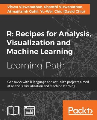 R Recipes for Analysis, Visualization and Machine Learning: Recipes for Analysis, Visualization and Machine Learning: Explore recipes to build project by Viswanathan, Viswa