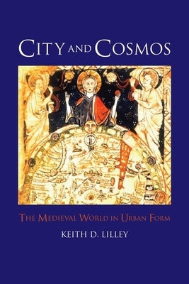 City and Cosmos: The Medieval World in Urban Form by Lilley, Keith D.