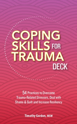 Coping Skills for Trauma Deck: 54 Practices to Overcome Trauma-Related Stressors, Deal with Shame & Guilt and Increase Resiliency by Gordon, Timothy
