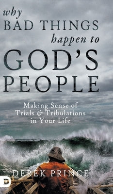 Why Bad Things Happen to God's People: Making Sense of Trials and Tribulations in Your Life by Prince, Derek
