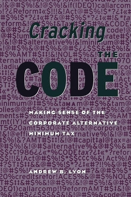 Cracking the Code: Making Sense of the Corporate Alternative Minimum Tax by Lyon, Andrew